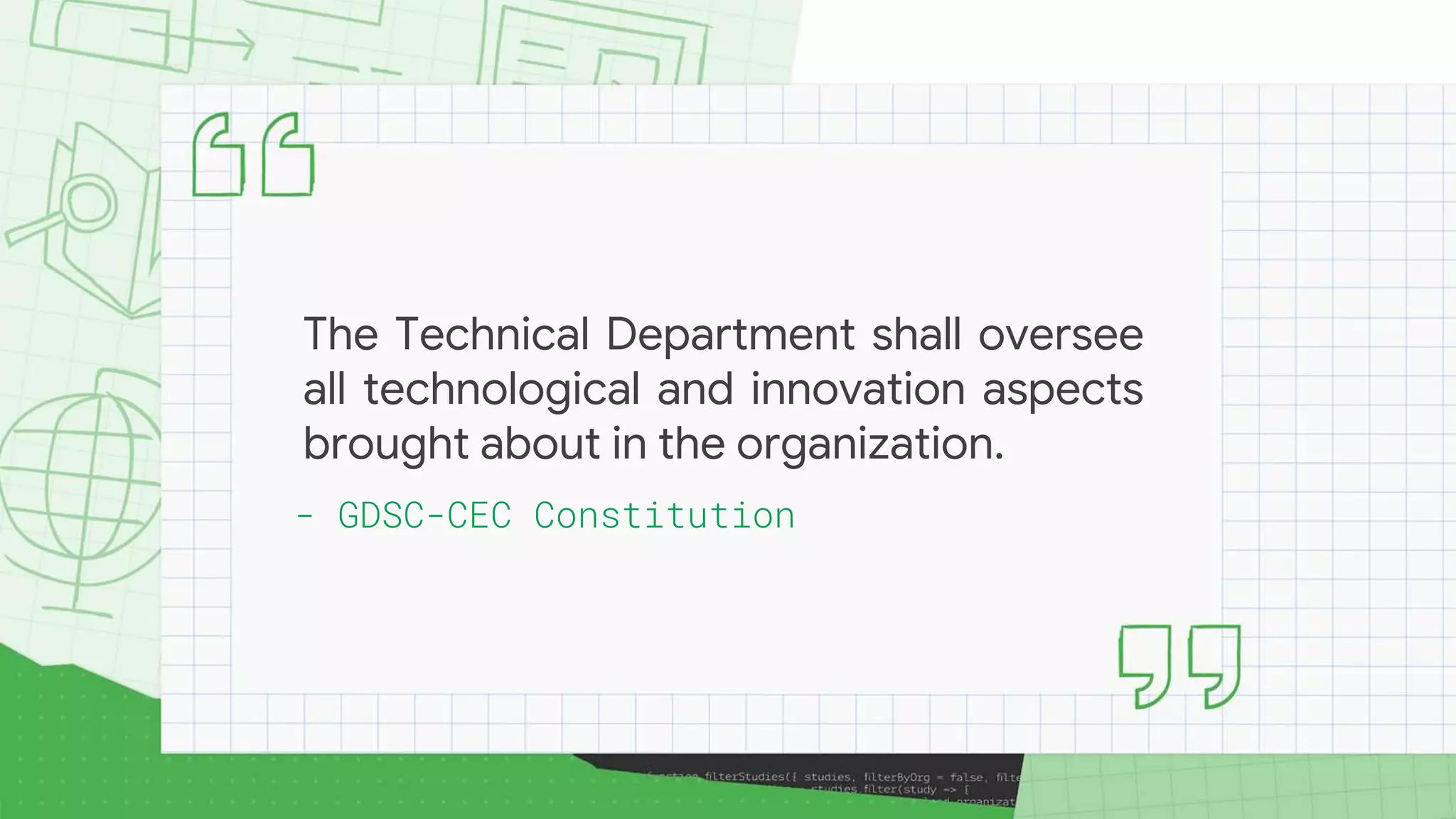 The Technical Department shall oversee
all technological and innovation aspects
brought about in the organization.
- GDSC-CEC Constitution
 