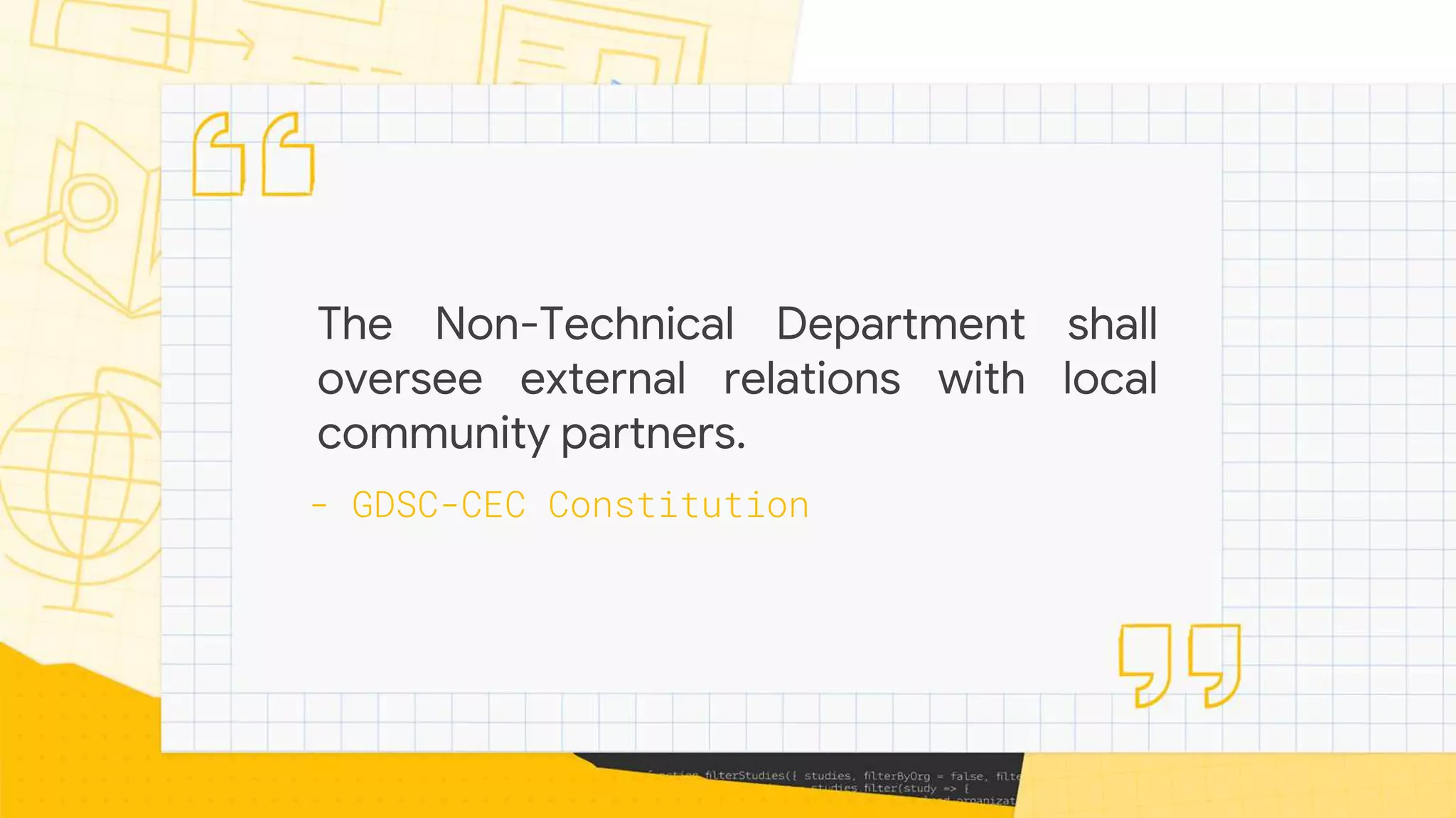 The Non-Technical Department shall
oversee external relations with local
community partners.
- GDSC-CEC Constitution
 