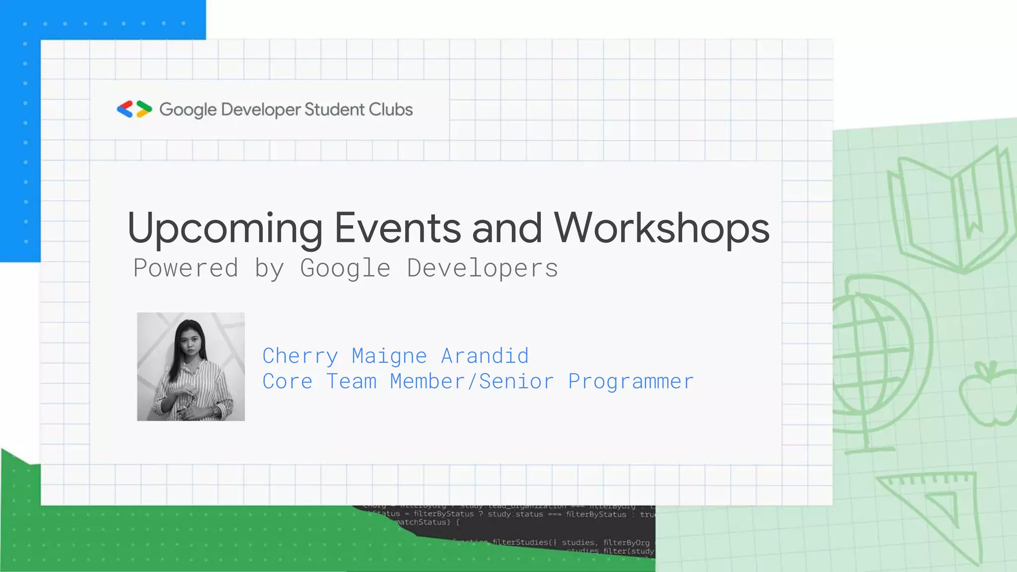 Upcoming Events and Workshops
Powered by Google Developers
Cherry Maigne Arandid
Core Team Member/Senior Programmer
 