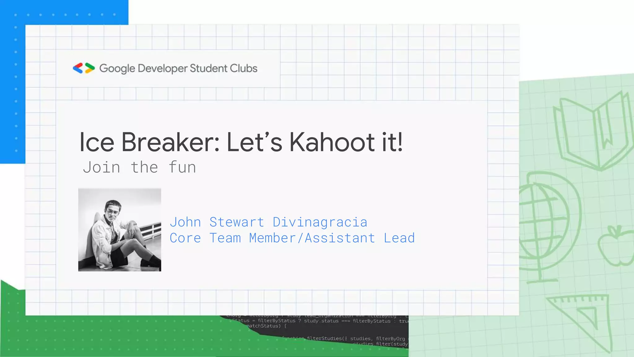 Ice Breaker: Let’s Kahoot it!
Join the fun
John Stewart Divinagracia
Core Team Member/Assistant Lead
 