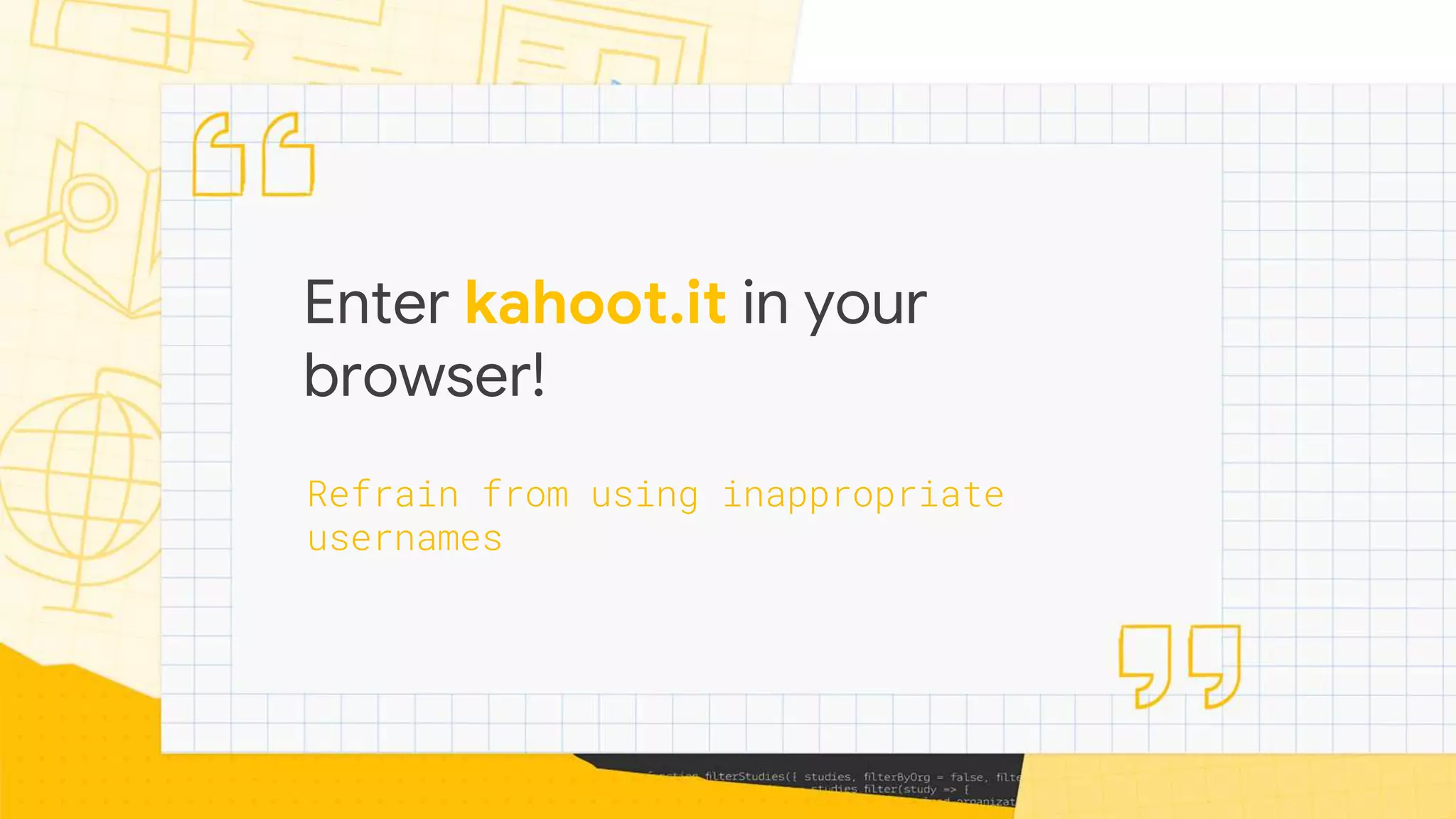 Refrain from using inappropriate
usernames
Enter kahoot.it in your
browser!
 
