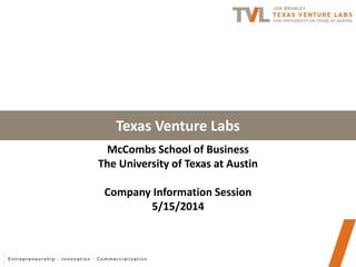 Texas Venture Labs
McCombs School of Business
The University of Texas at Austin
Company Information Session
5/15/2014
 