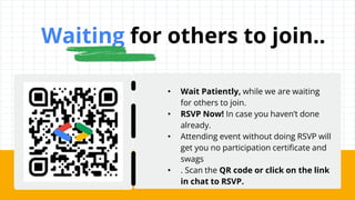 • Wait Patiently, while we are waiting
for others to join.
• RSVP Now! In case you haven’t done
already.
• Attending event without doing RSVP will
get you no participation certificate and
swags
• . Scan the QR code or click on the link
in chat to RSVP.
Waiting for others to join..
 