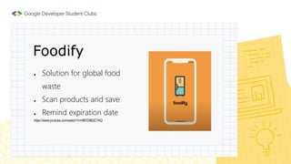 Foodify
https://www.youtube.com/watch?v=HBFEtMQC7AQ
● Solution for global food
waste
● Scan products and save
● Remind expiration date
 