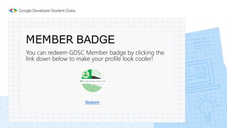MEMBER BADGE
You can redeem GDSC Member badge by clicking the
link down below to make your profile look cooler!
Redeem
 