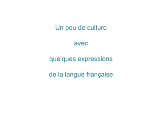 Un peu de culture
avec
quelques expressions
de la langue française
 