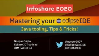 Noopur Gupta
Eclipse JDT co-lead
IBM | ACM FCA
@noopur2507
@EclipseJavaIDE
@infosharepl
Java tooling, Tips & Tricks!
Mastering your IDE
 