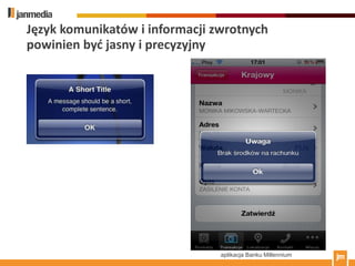 Język komunikatów i informacji zwrotnych
powinien byd jasny i precyzyjny




                                aplikacja Banku Millennium
 