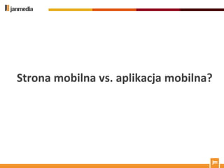 Strona mobilna vs. aplikacja mobilna?
 