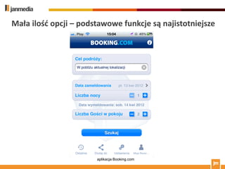 Mała ilośd opcji – podstawowe funkcje są najistotniejsze




                       aplikacja Booking.com
 