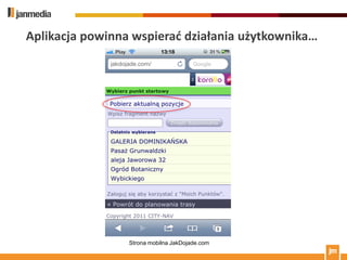 Aplikacja powinna wspierad działania użytkownika…




                 Strona mobilna JakDojade.com
 