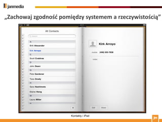 „Zachowaj zgodnośd pomiędzy systemem a rzeczywistością”




                       Kontakty / iPad
 