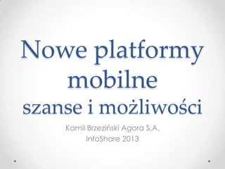 Nowe platformy
mobilne
szanse i możliwości
Kamil Brzeziński Agora S.A.
InfoShare 2013
 