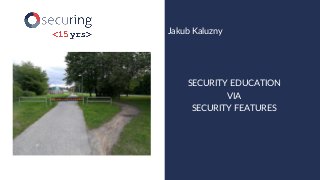 www.securing.pl
Jakub Kaluzny
SECURITY EDUCATION
VIA
SECURITY FEATURES
 