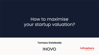 How to maximise
your startup valuation?
Tomasz Swieboda
 
