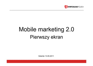 Mobile marketing 2.0
    Pierwszy ekran


       Gdańsk 13.05.2011
 