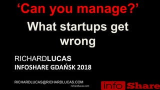RICHARDLUCAS
INFOSHARE GDAŃSK 2018
RICHARDLUCAS@RICHARDLUCAS.COM
‘Can you manage?’
What startups get
wrong
richardlucas.com
 