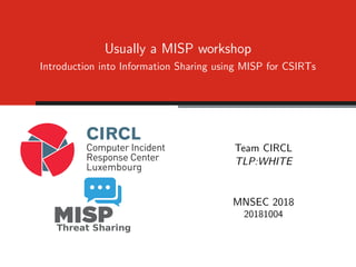 Usually a MISP workshop
Introduction into Information Sharing using MISP for CSIRTs
Team CIRCL
TLP:WHITE
MNSEC 2018
20181004
 