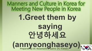 Prepared By: Dr. Rosemarie S. Guirre (FL Trainer)
1.Greet them by
saying
안녕하세요
(annyeonghaseyo).
 
