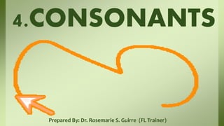 Prepared By: Dr. Rosemarie S. Guirre (FL Trainer)
4.CONSONANTS
 
