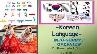 Foreign Language
-Korean
Language-
INFO-SHEET1:
OVERVIEW
Dr. Rosemarie S. Guirre
FL Trainer
 