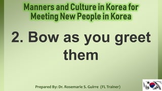 Prepared By: Dr. Rosemarie S. Guirre (FL Trainer)
2. Bow as you greet
them
 