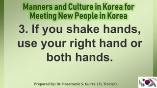 Prepared By: Dr. Rosemarie S. Guirre (FL Trainer)
3. If you shake hands,
use your right hand or
both hands.
 