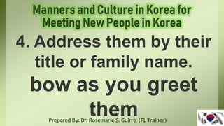 Prepared By: Dr. Rosemarie S. Guirre (FL Trainer)
4. Address them by their
title or family name.
bow as you greet
them
 