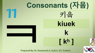 키읔
kiuek
k
[ kʰ ]
Prepared By: Dr. Rosemarie S. Guirre (FL Trainer)
 