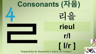 리을
rieul
r/l
[ l/r ]
Prepared By: Dr. Rosemarie S. Guirre (FL Trainer)
 