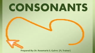 Prepared By: Dr. Rosemarie S. Guirre (FL Trainer)
CONSONANTS
 