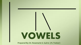 Prepared By: Dr. Rosemarie S. Guirre (FL Trainer)
VOWELS
 
