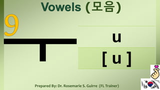 (모음)
u
[ u ]
Prepared By: Dr. Rosemarie S. Guirre (FL Trainer)
 