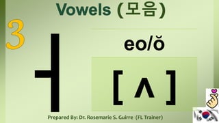 (모음)
eo/ŏ
[ ʌ ]
Prepared By: Dr. Rosemarie S. Guirre (FL Trainer)
 