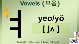 (모음)
yeo/yŏ
[ jʌ ]
Prepared By: Dr. Rosemarie S. Guirre (FL Trainer)
 