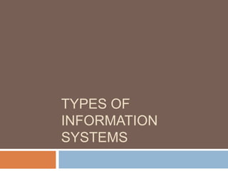 TYPES OF
INFORMATION
SYSTEMS
 