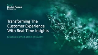 Transforming	The	
Customer	Experience	
With	Real-Time	Insights
Lessons	learned	at	HPE	InfoSight
 