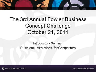 The 3rd Annual Fowler Business Concept ChallengeOctober 21, 2011 Introductory Seminar Rules and Instructions  for Competitors 