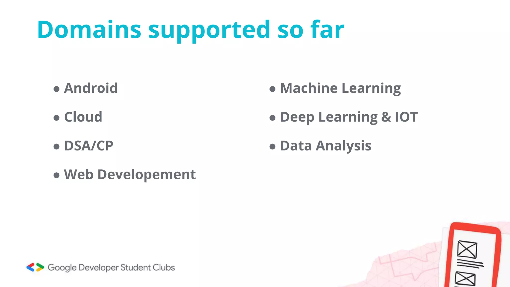 Domains supported so far
● Android
● Cloud
● DSA/CP
● Web Developement
● Machine Learning
● Deep Learning & IOT
● Data Analysis
 