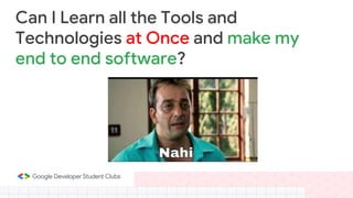 Can I Learn all the Tools and
Technologies at Once and make my
end to end software?
 