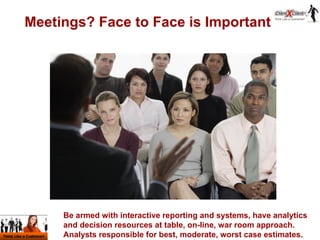 Meetings? Face to Face is Important Be armed with interactive reporting and systems, have analytics and decision resources...