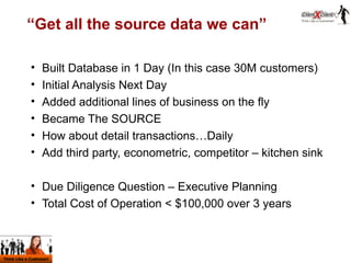 “ Get all the source data we can” <ul><li>Built Database in 1 Day (In this case 30M customers) </li></ul><ul><li>Initial A...