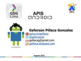 APIS


Geferson Pillaca Gonzales
gplus.to/gpillaca
@gefersonpi
gpillacag@gmail.com
gpillaca.blogspot.com



   Agosto 2012
 