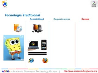 Tecnología Tradicional
Accesibilidad Requerimientos Costos
http://peru.academicdevelopertg.orgADTGs - Academic Developer Technology Groups |
 