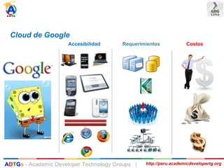 Cloud de Google
Accesibilidad Requerimientos Costos
http://peru.academicdevelopertg.orgADTGs - Academic Developer Technology Groups |
 