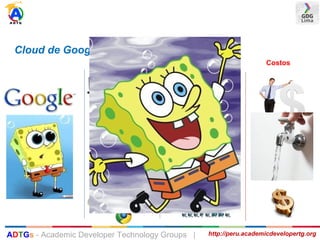 Cloud de Google
Accesibilidad Requerimientos Costos
http://peru.academicdevelopertg.orgADTGs - Academic Developer Technology Groups |
 