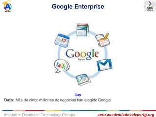 Google Enterprise
peru.academicdevelopertg.orgAcademic Developer Technology Groups |
Dato: Más de cinco millones de negocios han elegido Google
Intro
 