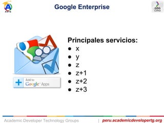 Google Enterprise
peru.academicdevelopertg.orgAcademic Developer Technology Groups |
Principales servicios:
● x
● y
● z
● z+1
● z+2
● z+3
 