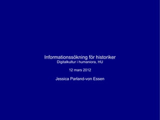 Informationssökning för historiker
      Digitalkultur i humaniora, HU

             12 mars 2012

     Jessica Parland-von Essen
 