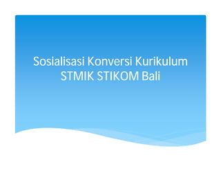 Sosialisasi Konversi Kurikulum
STMIK STIKOM Bali
 